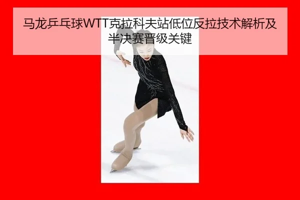 马龙乒乓球WTT克拉科夫站低位反拉技术解析及半决赛晋级关键