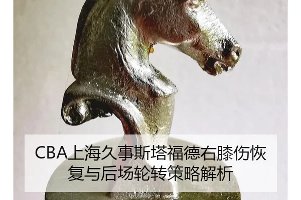 CBA上海久事斯塔福德右膝伤恢复与后场轮转策略解析