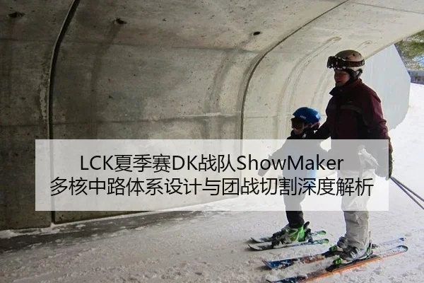 LCK夏季赛DK战队ShowMaker多核中路体系设计与团战切割深度解析